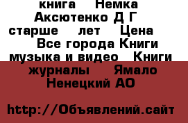  книга   “Немка“ Аксютенко Д.Г.  старше 18 лет. › Цена ­ 100 - Все города Книги, музыка и видео » Книги, журналы   . Ямало-Ненецкий АО